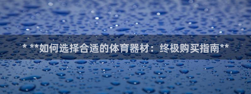 极悦平台官网入口网址：* **如何选择合适的体育器材