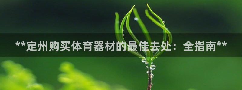 极悦官网旗舰店：**定州购买体育器材的最佳去处：全指