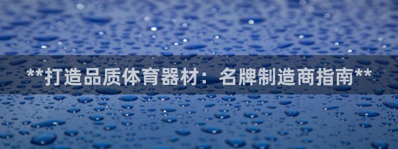 极悦平台注册和登录页面在哪：**打造品质体育器材：名