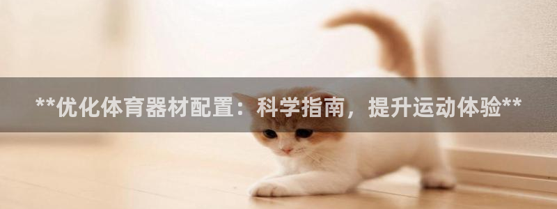极悦平台和蓝狮平台区别是什么：**优化体育器材配置：