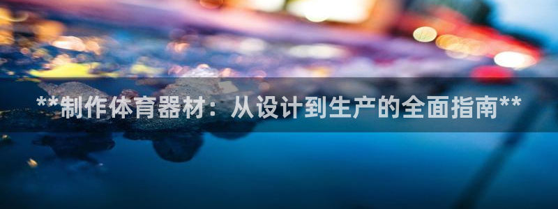 极悦官网下载最新版本更新内容视频：**制作体育器材：