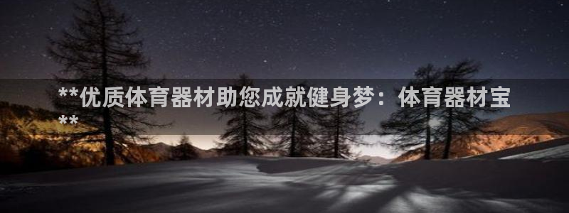 极悦平台登录不进去怎么回事：**优质体育器材助您成就
