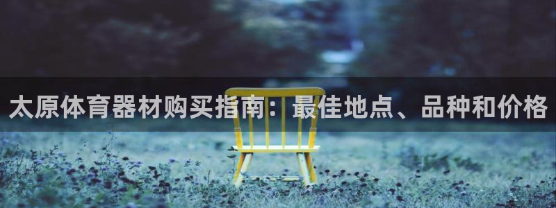 极悦娱乐代理多少钱一个月：太原体育器材购买指南：最佳