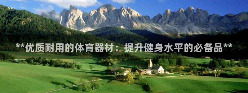 极悦官方网站app下载安装：**优质耐用的体育器材：