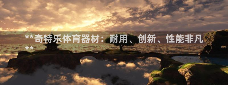 极悦平台注册官方网站下载安装手机版：**奇特乐体育器