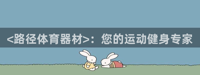 极悦平台注册官方网站下载安装苹果：<路径体育器材>：