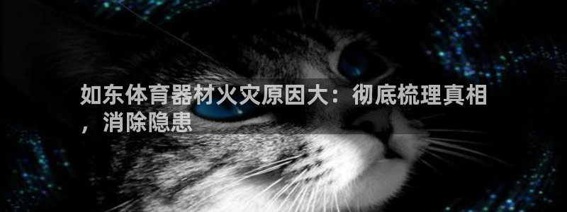 极悦平台注册官方网站下载安装：如东体育器材火灾原因大