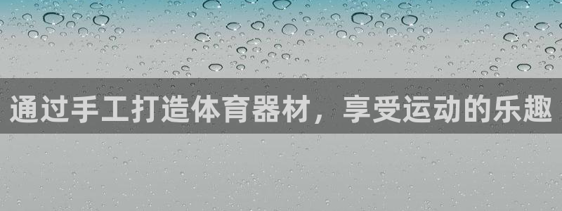 极悦平台注册用户名格式错误：通过手工打造体育器材，享
