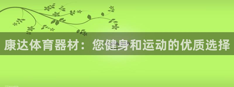 极悦平台注册流程详解图：康达体育器材：您健身和运动的