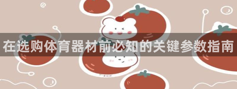 极悦娱乐官网APP下载：在选购体育器材前必知的关键参