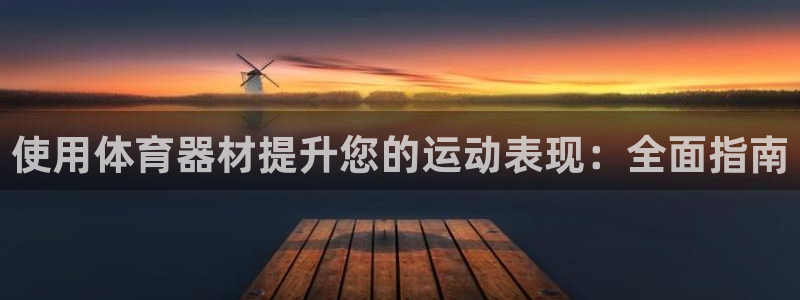 极悦娱乐官网APP下载：使用体育器材提升您的运动表现