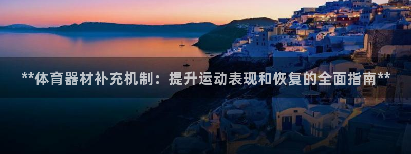 极悦官网首页登录入口网址：**体育器材补充机制：提升