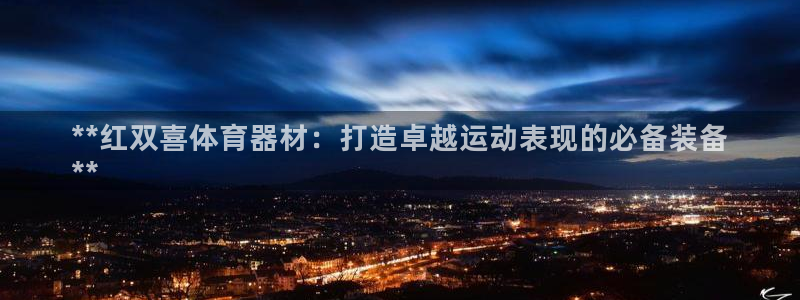 加盟极悦教育多少钱：**红双喜体育器材：打造卓越运动