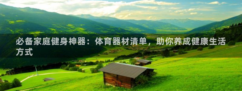 极悦平台注册登录：必备家庭健身神器：体育器材清单，助
