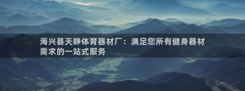 极悦平台登录入口注册：海兴县天静体育器材厂：满足您所