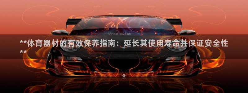 极悦官方网站：**体育器材的有效保养指南：延长其使用