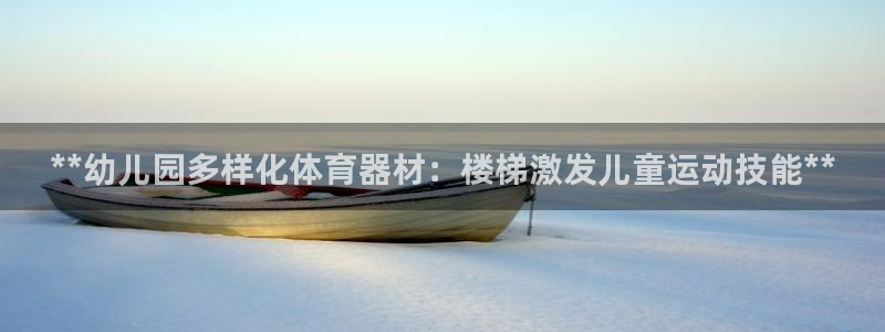 极悦平台网址皮皮虾：**幼儿园多样化体育器材：楼梯激