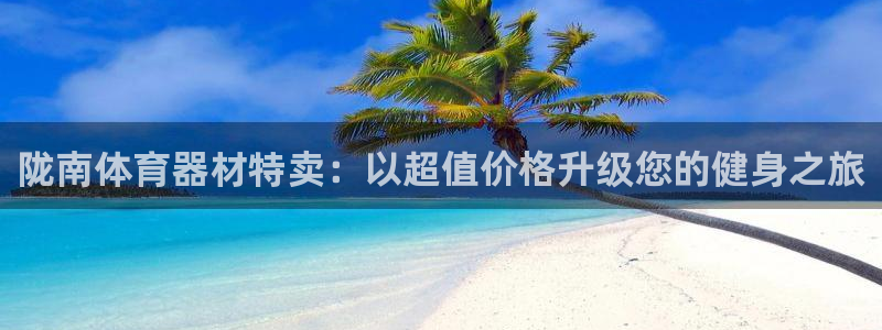 极悦娱乐是资金盘吗：陇南体育器材特卖：以超值价格升级