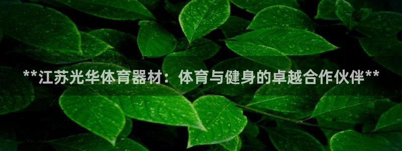 极悦娱乐官网入口：**江苏光华体育器材：体育与健身的