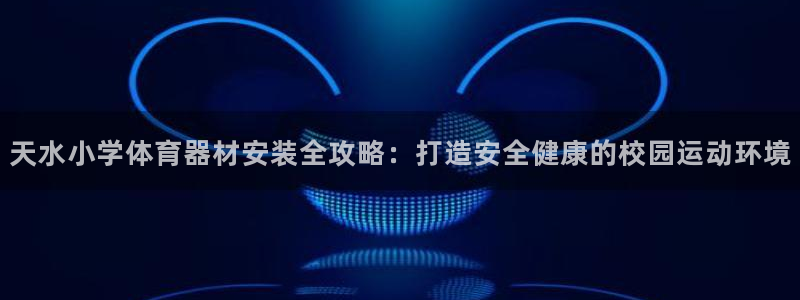 极悦娱乐的背景和历史背景介绍：天水小学体育器材安装全