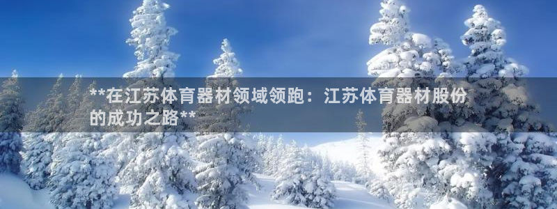 极悦平台安全吗：**在江苏体育器材领域领跑：江苏体育