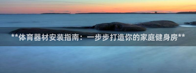 极悦娱乐会被骗吗是真的吗：**体育器材安装指南：一步