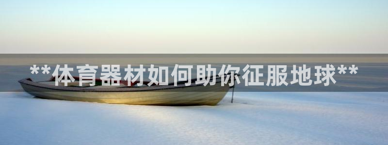 极悦平台注册用户名生成器下载：**体育器材如何助你征