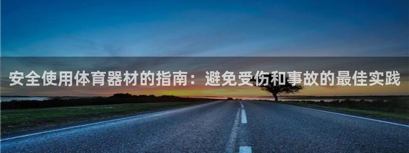 极悦平台官网登录：安全使用体育器材的指南：避免受伤和