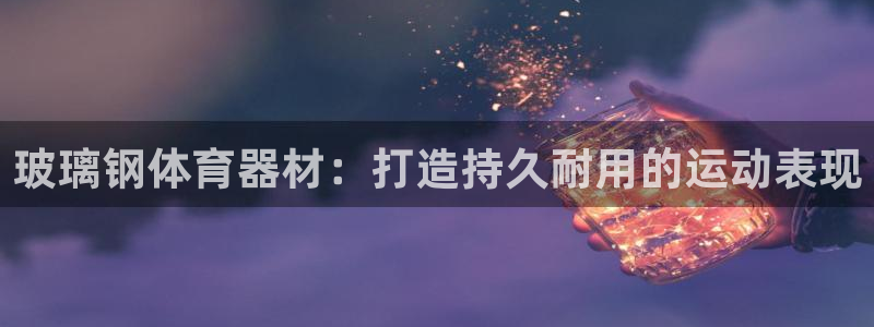 极悦平台反7O777：玻璃钢体育器材：打造持久耐用的