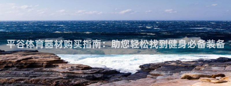 极悦官方网站入口：平谷体育器材购买指南：助您轻松找到