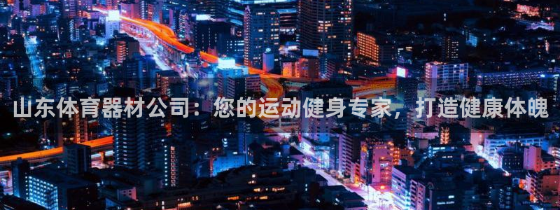 极悦平台官方网站入口：山东体育器材公司：您的运动健身