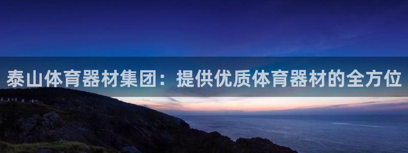 极悦平台平台注册方法与步骤图：泰山体育器材集团：提供