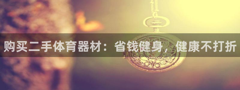 极悦娱乐德711.112扣费说明：购买二手体育器材：