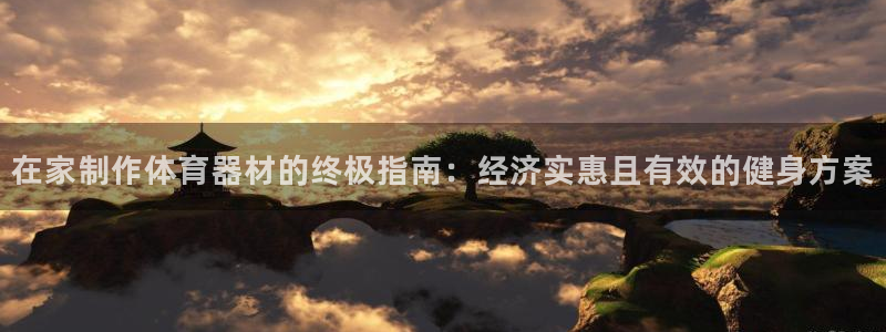 极悦平台官方网站首页：在家制作体育器材的终极指南：经