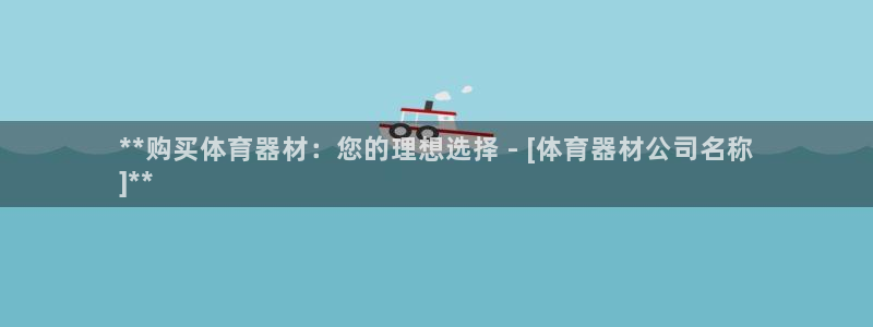 极悦官方网站app下载安装：**购买体育器材：您的理