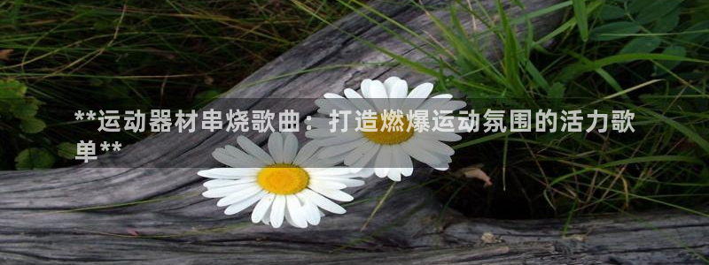 极悦平台登录7.0.2.4手机版下载：**运动器材串