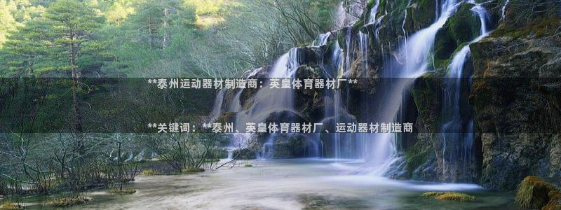 极悦娱乐官网下载：**泰州运动器材制造商：英皇体育器