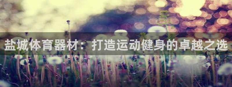 极悦平台官网下载中心网址：盐城体育器材：打造运动健身