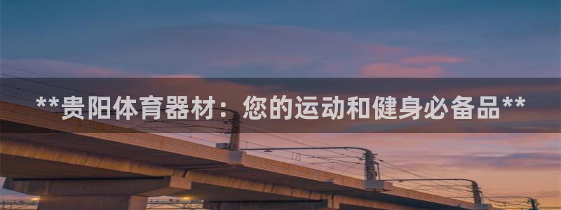 极悦娱乐下载官网安装：**贵阳体育器材：您的运动和健