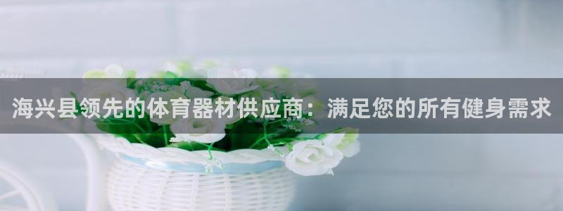 极悦平台官网登录入口网址是什么：海兴县领先的体育器材