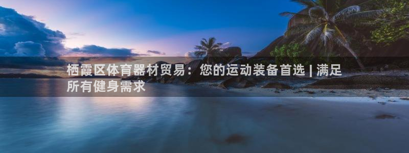 极悦娱乐现在叫什么：栖霞区体育器材贸易：您的运动装备