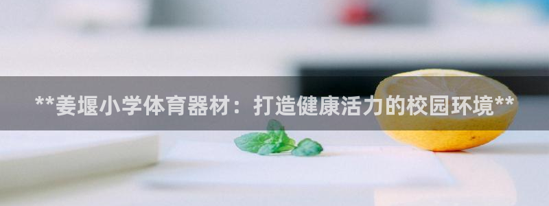极悦平台是正规平台吗：**姜堰小学体育器材：打造健康