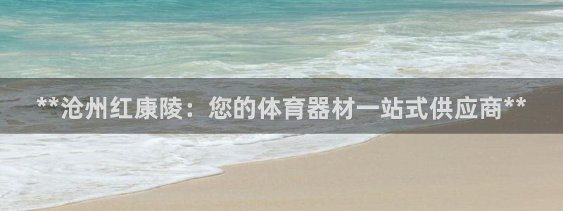 极悦平台官网登录入口网址：**沧州红康陵：您的体育器