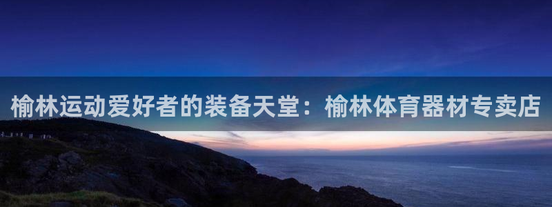 极悦平台有风险吗：榆林运动爱好者的装备天堂：榆林体育
