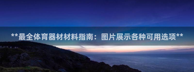 极悦平台代理怎么做：**最全体育器材材料指南：图片展