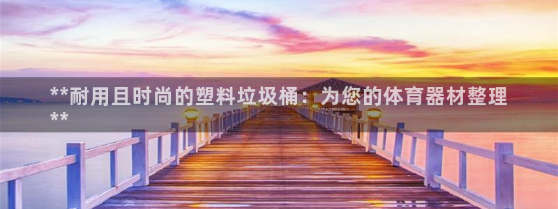 极悦平台登录入口注册不了：**耐用且时尚的塑料垃圾桶
