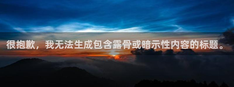极悦平台使用教程图片：很抱歉，我无法生成包含露骨或暗