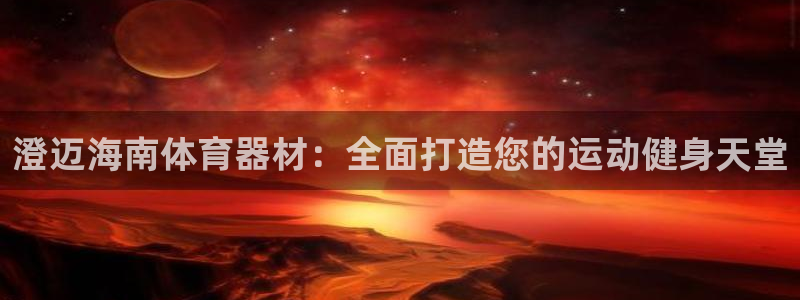 极悦娱乐创始人背景故事简介：澄迈海南体育器材：全面打