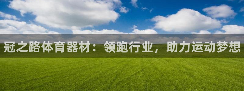 极悦平台官网登录网址是多少：冠之路体育器材：领跑行业