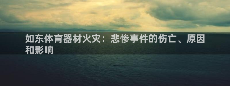 极悦平台平台注册方法与步骤图：如东体育器材火灾：悲惨